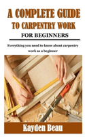 A Complete Guide to Carpentry Work for Beginners: Everything you need to know about carpentry work as a beginner