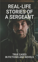 Real-Life Stories Of A Sergeant: True Cases In Fictions And Novels: Lives Of People In The Line Of Duty