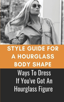 Style Guide For A Hourglass Body Shape: Ways To Dress If You've Got An Hourglass Figure: Hourglass Figure Style Guide