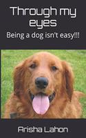 Through my eyes: Being a dog isn't easy!!!