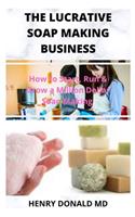 The Lucrative Soap Making Business: How To Start, Run and Grow A Million Dollar Soap Making Business