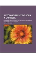 Autobiography of John J. Cornell; Containing an Account of His Religious Experiences and Travels in the Ministry