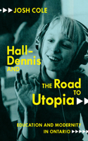 Hall-Dennis and the Road to Utopia: Education and Modernity in Ontario(256 Carleton Library Series)