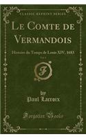 Le Comte de Vermandois, Vol. 1: Histoire Du Temps de Louis XIV, 1683 (Classic Reprint)(French)