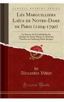 Les Marguilliers Laï¿½cs de Notre-Dame de Paris (1204-1790): Le Service de la Cathï¿½drale, Les Cloches de Notre-Dame; Le Fief Des Tombes Au Faubourg Saint-Jacques (Classic Reprint)