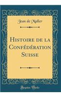 Histoire de la ConfÃ©dÃ©ration Suisse (Classic Reprint)