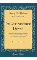 Palï¿½stinischer Diwan: ALS Beitrag Zur Volkskunde Palï¿½stinas, Gesammelt Und Mit ï¿½bersetzung Und Melodien Herausgegeben (Classic Reprint): ALS Beitrag Zur Volkskunde Palï¿½stinas, Gesammelt Und Mit ï¿½bersetzung Und Melodien Herausgegeben (Classic Reprint)