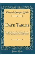 Date Tables: Showing the Number of Days from Any Date to Any Other Date Within One Year, with Supplementary Tables for Figuring Interest and Return Premiums (Classic Reprint)