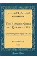 The Bizarre Notes and Queries, 1888, Vol. 5: A Monthly Magazine of History, Folk-Lore, Mathematics, Mysticism, Art, Science, Etc (Classic Reprint)