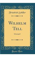 Wilhelm Tell: Schauspiel (Classic Reprint)