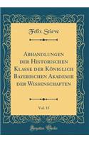 Abhandlungen Der Historischen Klasse Der Kï¿½niglich Bayerischen Akademie Der Wissenschaften, Vol. 15 (Classic Reprint)