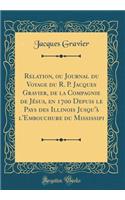 Relation, ou Journal du Voyage du R. P. Jacques Gravier, de la Compagnie de Jésus, en 1700 Depuis le Pays des Illinois Jusqu'à l'Embouchure du Mississipi (Classic Reprint)