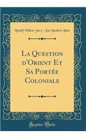 La Question d'Orient Et Sa PortÃ©e Coloniale (Classic Reprint)