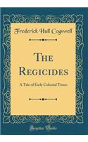 The Regicides: A Tale of Early Colonial Times (Classic Reprint)