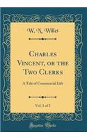 Charles Vincent, or the Two Clerks, Vol. 1 of 2: A Tale of Commercial Life (Classic Reprint)