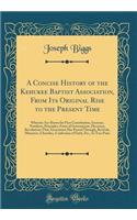 A Concise History of the Kehukee Baptist Association, from Its Original Rise to the Present Time: Wherein Are Shown Its First Constitution, Increase, Numbers, Principles, Form of Government, Decorum, Revolutions That Association Has Passed Through,