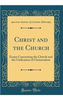 Christ and the Church: Essays Concerning the Church and the Unification of Christendom (Classic Reprint)
