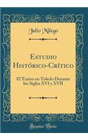 Estudio Histï¿½rico-Crï¿½tico: El Teatro En Toledo Durante Los Siglos XVI Y XVII (Classic Reprint)