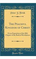 The Peaceful Kingdom of Christ: Or an Exposition of the 20th Chapter of the Book of Revelations (Classic Reprint)