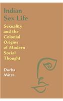 Indian Sex Life: Sexuality and the Colonial Origins of Modern Social Thought