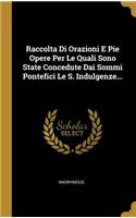 Raccolta Di Orazioni E Pie Opere Per Le Quali Sono State Concedute Dai Sommi Pontefici Le S. Indulgenze...