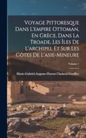Voyage Pittoresque Dans L'empire Ottoman, En Grèce, Dans La Troade, Les Îles De L'archipel Et Sur Les Côtes De L'asie-Mineure; Volume 1