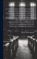 Code Civil Expliqué Par Ses Motifs, Par Des Exemples, Et Par La Jurisprudence Avec La Solution, Sous Chaque Article, Des Difficultés Ainsi Que Des Principales Questions Que Présente Le Texte, Et La Définition De Tous Les Termes De Droit...