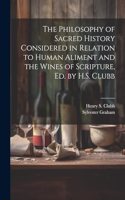 Philosophy of Sacred History Considered in Relation to Human Aliment and the Wines of Scripture, Ed. by H.S. Clubb