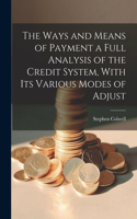 Ways and Means of Payment a Full Analysis of the Credit System, With its Various Modes of Adjust