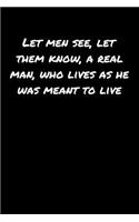 Let Men See Let Them Know A Real Man Who Lives As He Was Meant To Live: A soft cover blank lined journal to jot down ideas, memories, goals, and anything else that comes to mind.