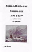 Austro-Hungarian Submarines K.u.K UBoot A Pictorial History Volume Three