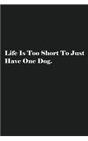 Life Is Too Short To Just Have One Dog.: Lined Journal Notebook