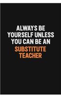Always Be Yourself Unless You Can Be A substitute teacher