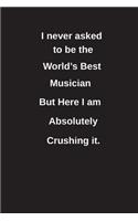 I Never Asked to Be the World's Best Musician But Here I Am Absolutely Crushing It.: Blank Lined Notebook / Journal Gift Idea