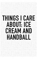 Things I Care About: Ice Cream And Handball: A 6x9 Inch Matte Softcover Diary Notebook With 120 Blank Lined Pages And A Funny Sports Fanatic Cover Slogan