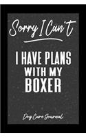 Sorry I Can't I Have Plans With My Boxer Dog Care Journal: Pet Health Record Book for Boxer Dog Owners
