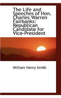 The Life and Speeches of Hon. Charles Warren Fairbanks: Republican Candidate for Vice-President