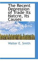 The Recent Depression of Trade Its Natcre, Its Causes