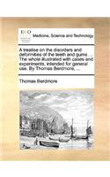 A Treatise on the Disorders and Deformities of the Teeth and Gums. ... the Whole Illustrated with Cases and Experiments, Intended for General Use. by Thomas Berdmore, ...: (English)