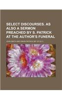 Select Discourses. as Also a Sermon Preached by S. Patrick at the Author's Funeral: (English)