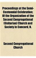 The Proceedings at the Semi-Centennial Celebration; Of the Organization of the Second Congregational (Unitarian) Church and Society in Concord, N. H., Together with the Historical Address and the Poem Read on That Occasion Also