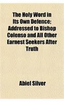 The Holy Word in Its Own Defence; Addressed to Bishop Colenso and All Other Earnest Seekers After Truth