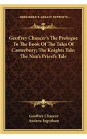 Geoffrey Chaucer's the Prologue to the Book of the Tales of Canterbury; The Knights Tale; The Nun's Priest's Tale