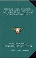 Report Of The Proceedings Of The State Irrigation Convention Held In Electric Hall In The City Of Helena, Montana (1892): (English)