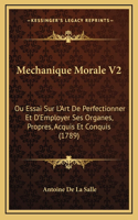 Mechanique Morale V2: Ou Essai Sur L'Art De Perfectionner Et D'Employer Ses Organes, Propres, Acquis Et Conquis (1789)