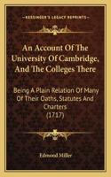 An Account Of The University Of Cambridge, And The Colleges There: Being A Plain Relation Of Many Of Their Oaths, Statutes And Charters (1717)(English)