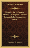 Memoire Sur Le Systeme Primitif Des Voyelles Dans Les Langues Indo-Europeennes (1879)