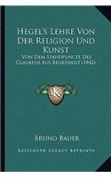 Hegel's Lehre Von Der Religion Und Kunst: Von Dem Standpuncte Des Glaubens Aus Beurtheilt (1842)(German)