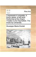 L'Impresario in Angustie. a Comic Opera, in Two Acts. Performed at the King's Theatre in the Haymarket. the Music by Cimarosa.