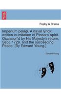 Imperium Pelagi. a Naval Lyrick: Written in Imitation of Pindar's Spirit. Occasion'd by His Majesty's Return, Sept. 1729. and the Succeeding Peace. [By Edward Young.](English)